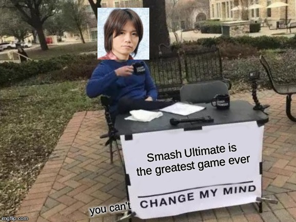 Change My Mind Meme | Smash Ultimate is the greatest game ever; you can't | image tagged in memes,change my mind | made w/ Imgflip meme maker