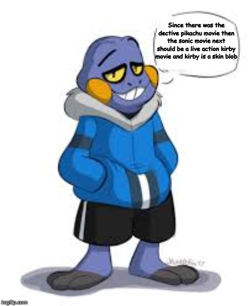 Croagunk Sans says | Since there was the dective pikachu movie then the sonic movie next should be a live action kirby movie and kirby is a skin blob | image tagged in croagunk sans says | made w/ Imgflip meme maker