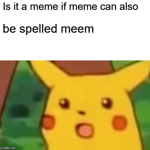 Surprised Pikachu | Is it a meme if meme can also; be spelled meem | image tagged in memes,surprised pikachu | made w/ Imgflip meme maker