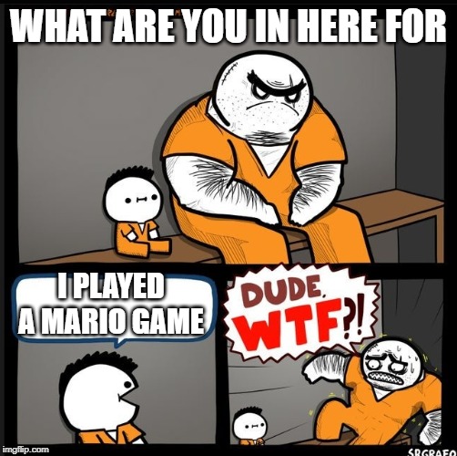 Srgrafo dude wtf | WHAT ARE YOU IN HERE FOR; I PLAYED A MARIO GAME | image tagged in srgrafo dude wtf | made w/ Imgflip meme maker