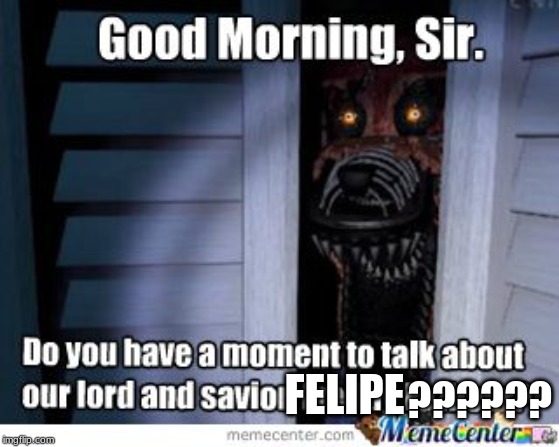 FELIPE; ?????? | image tagged in fnaf | made w/ Imgflip meme maker