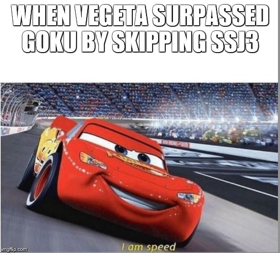 I am Speed | WHEN VEGETA SURPASSED GOKU BY SKIPPING SSJ3 | image tagged in i am speed | made w/ Imgflip meme maker