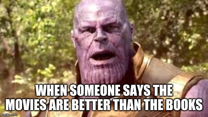 You are mistaken | WHEN SOMEONE SAYS THE MOVIES ARE BETTER THAN THE BOOKS | image tagged in funny,marvel,thanos | made w/ Imgflip meme maker