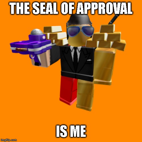 cool roblox avatar | THE SEAL OF APPROVAL; IS ME | image tagged in cool roblox avatar | made w/ Imgflip meme maker