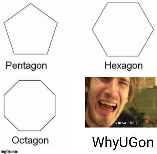 Pentagon Hexagon Octagon Meme | WhyUGon | image tagged in memes,pentagon hexagon octagon | made w/ Imgflip meme maker
