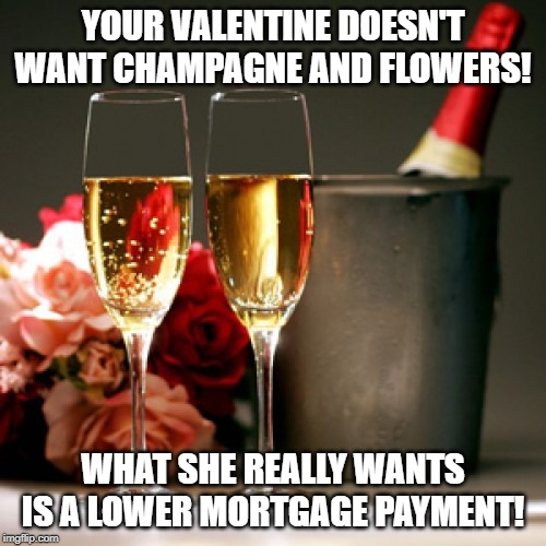 VALENTINE'S DAY IS COMING! | YOUR VALENTINE DOESN'T WANT CHAMPAGNE AND FLOWERS! WHAT SHE REALLY WANTS IS A LOWER MORTGAGE PAYMENT! | image tagged in valentine's day is coming | made w/ Imgflip meme maker