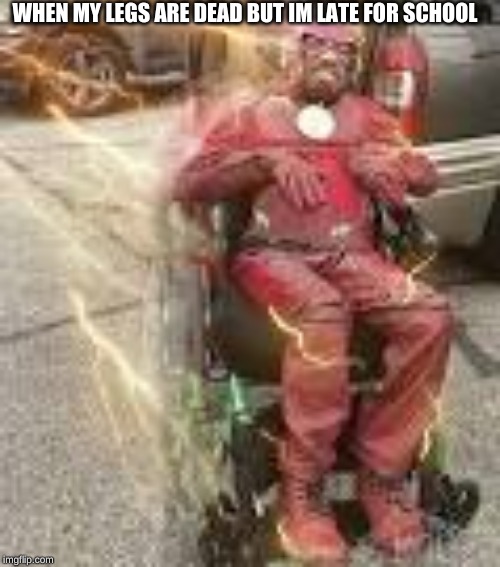 The Disabled Flash | WHEN MY LEGS ARE DEAD BUT IM LATE FOR SCHOOL | image tagged in the disabled flash | made w/ Imgflip meme maker