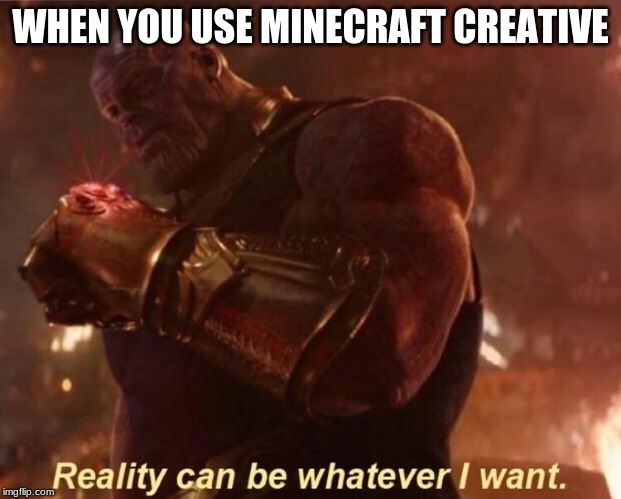 Thanos — Reality Can Be Whatever I Want | WHEN YOU USE MINECRAFT CREATIVE | image tagged in thanos  reality can be whatever i want | made w/ Imgflip meme maker