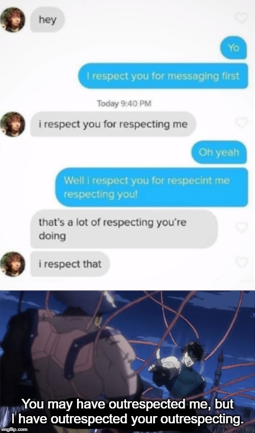 Respect | You may have outrespected me, but I have outrespected your outrespecting. | image tagged in you may have outsmarted me but i outsmarted your understanding,respect,funny,memes,getting respect giving respect,texting | made w/ Imgflip meme maker