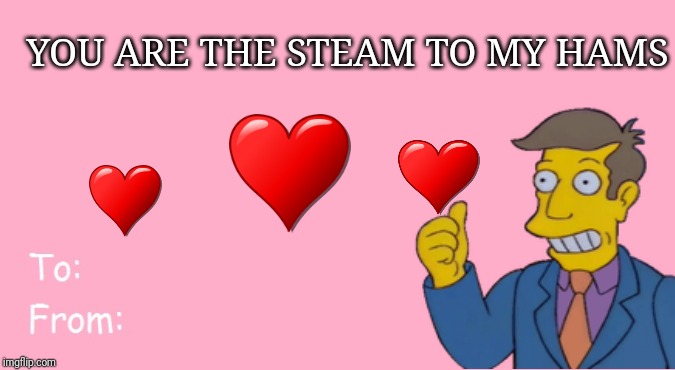 Valentine's Day Card Meme | YOU ARE THE STEAM TO MY HAMS | image tagged in valentine's day card meme | made w/ Imgflip meme maker