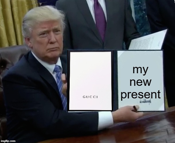 Trump Bill Signing | my new present | image tagged in memes,trump bill signing | made w/ Imgflip meme maker