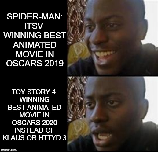 Black guy happy sad | SPIDER-MAN: ITSV 
WINNING BEST ANIMATED MOVIE IN OSCARS 2019; TOY STORY 4 
WINNING BEST ANIMATED MOVIE IN OSCARS 2020 INSTEAD OF KLAUS OR HTTYD 3 | image tagged in black guy happy sad | made w/ Imgflip meme maker