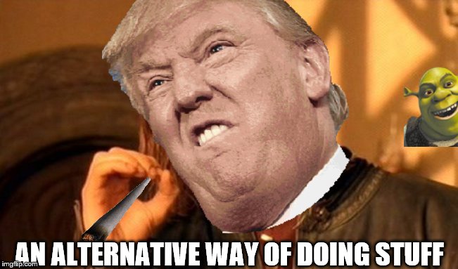 Trump caught | AN ALTERNATIVE WAY OF DOING STUFF | image tagged in trump | made w/ Imgflip meme maker