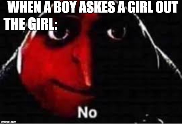 Gru saying "No" | WHEN A BOY ASKES A GIRL OUT; THE GIRL: | image tagged in gru saying no | made w/ Imgflip meme maker