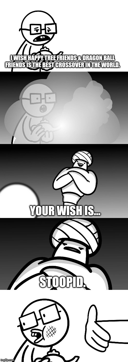 Wishing HTF & DBZ (ASDF MOVIE) |  I WISH HAPPY TREE FRIENDS & DRAGON BALL FRIENDS IS THE BEST CROSSOVER IN THE WORLD. YOUR WISH IS... STOOPID. | image tagged in your wish is stoopid,funny,lol,asdfmovie | made w/ Imgflip meme maker