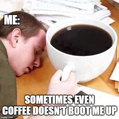 EGOS had a hard night | ME:; SOMETIMES EVEN COFFEE DOESN'T BOOT ME UP | image tagged in architect sleep,memes,coffee,wake up | made w/ Imgflip meme maker