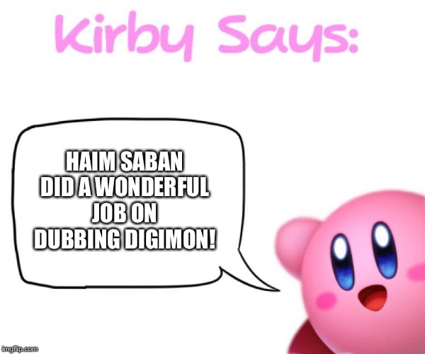 Kirby says meme | HAIM SABAN DID A WONDERFUL JOB ON DUBBING DIGIMON! | image tagged in kirby says meme | made w/ Imgflip meme maker
