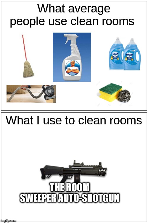 Blank Comic Panel 1x2 | What average people use clean rooms; What I use to clean rooms; THE ROOM SWEEPER AUTO-SHOTGUN | image tagged in memes,blank comic panel 1x2 | made w/ Imgflip meme maker