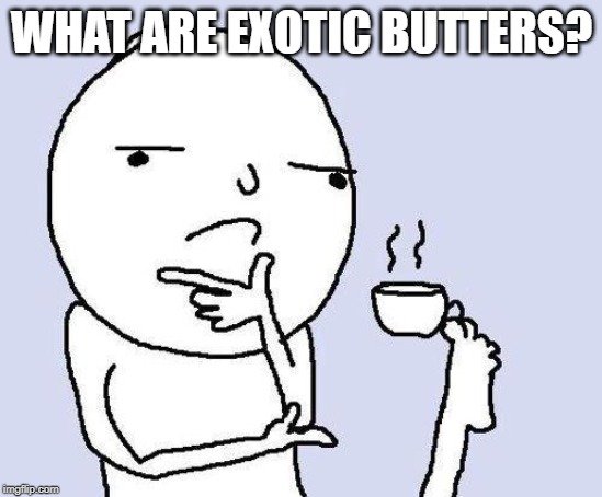 I don't understand | WHAT ARE EXOTIC BUTTERS? | image tagged in thinking meme,exotic butters,wtf | made w/ Imgflip meme maker