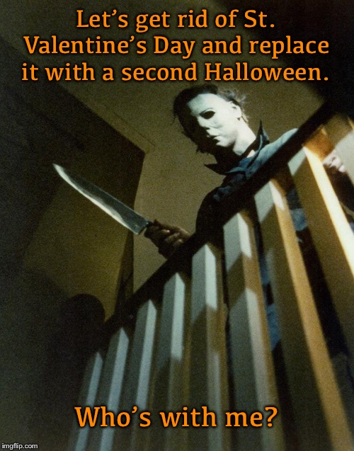 Let’s get rid of St. Valentine’s Day and replace it with a second Halloween. Who’s with me? | image tagged in michael myers | made w/ Imgflip meme maker