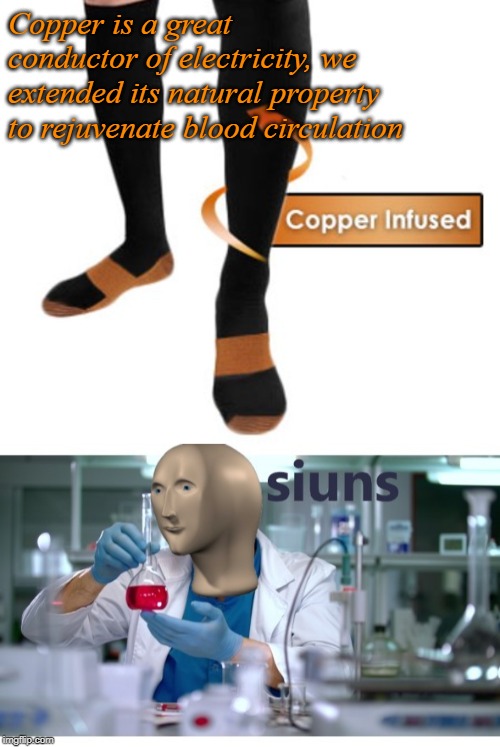 Who believes this crap? | Copper is a great conductor of electricity, we extended its natural property to rejuvenate blood circulation | image tagged in meme man science,memes,copper socks,snake oil,scam | made w/ Imgflip meme maker