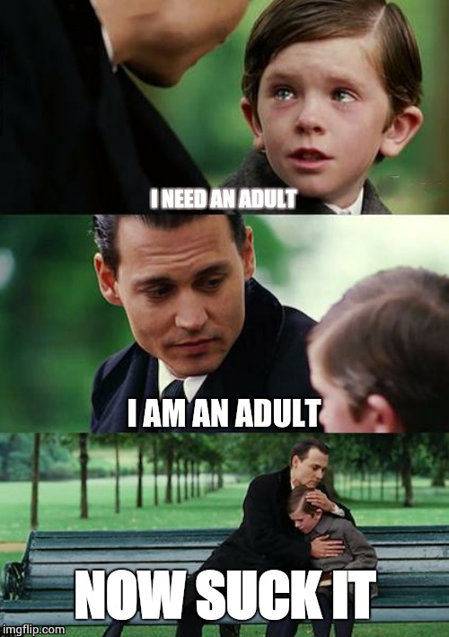An Adult | I NEED AN ADULT; I AM AN ADULT; NOW SUCK IT | image tagged in memes,finding neverland,dragon ball z,abridged | made w/ Imgflip meme maker