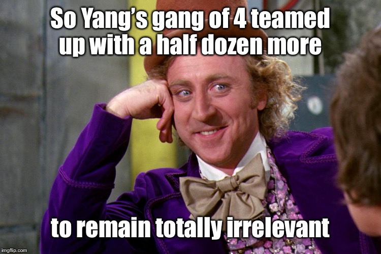 Silly wanka | So Yang’s gang of 4 teamed up with a half dozen more to remain totally irrelevant | image tagged in silly wanka | made w/ Imgflip meme maker