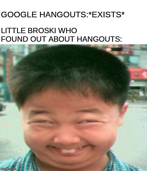 Kid finds out about google hangouts | LITTLE BROSKI WHO FOUND OUT ABOUT HANGOUTS:; GOOGLE HANGOUTS:*EXISTS* | image tagged in breaking news | made w/ Imgflip meme maker