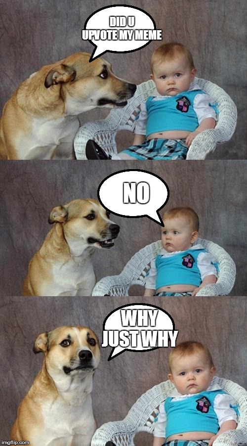 Dad Joke Dog Meme | DID U UPVOTE MY MEME; NO; WHY JUST WHY | image tagged in memes,dad joke dog | made w/ Imgflip meme maker