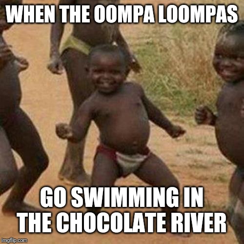 Third World Success Kid | WHEN THE OOMPA LOOMPAS; GO SWIMMING IN THE CHOCOLATE RIVER | image tagged in memes,third world success kid | made w/ Imgflip meme maker