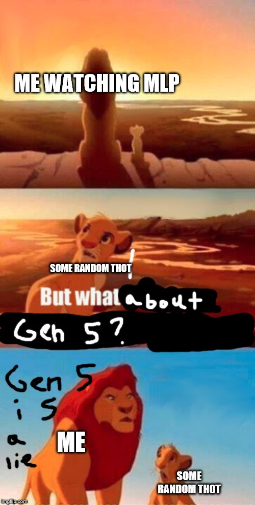 Simba Shadowy Place | ME WATCHING MLP; SOME RANDOM THOT; ME; SOME RANDOM THOT | image tagged in memes,simba shadowy place | made w/ Imgflip meme maker