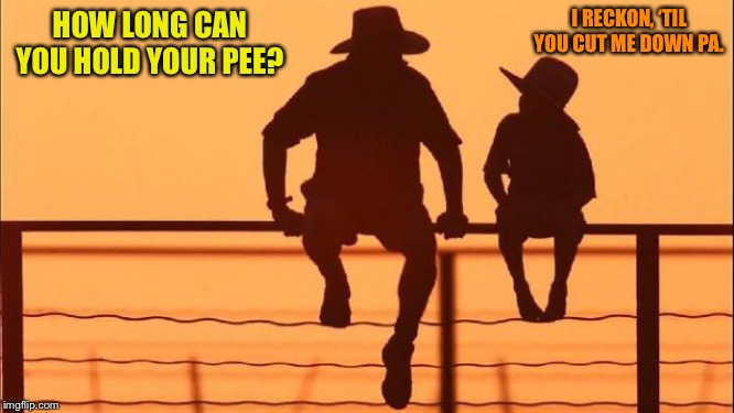 Cowboy father and son | I RECKON, ‘TIL YOU CUT ME DOWN PA. HOW LONG CAN YOU HOLD YOUR PEE? | image tagged in cowboy father and son | made w/ Imgflip meme maker