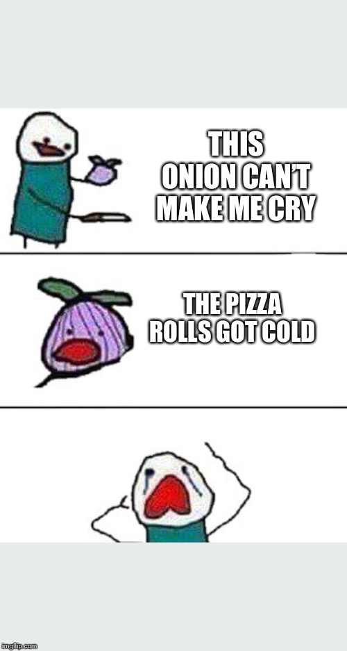 this onion won't make me cry | THIS ONION CAN’T MAKE ME CRY; THE PIZZA ROLLS GOT COLD | image tagged in this onion won't make me cry | made w/ Imgflip meme maker