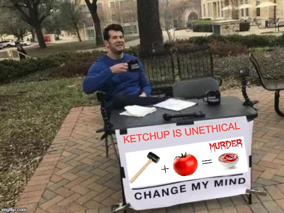 Change My Mind | KETCHUP IS UNETHICAL | image tagged in memes,change my mind | made w/ Imgflip meme maker
