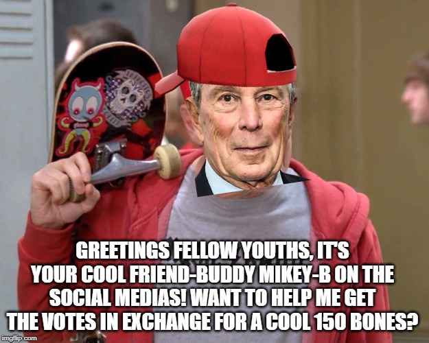 "Hi kids, want to sell out for a pittance??" | GREETINGS FELLOW YOUTHS, IT'S YOUR COOL FRIEND-BUDDY MIKEY-B ON THE SOCIAL MEDIAS! WANT TO HELP ME GET THE VOTES IN EXCHANGE FOR A COOL 150 BONES? | image tagged in steve buscemi fellow kids,bloomberg sucks,sellout,social media | made w/ Imgflip meme maker