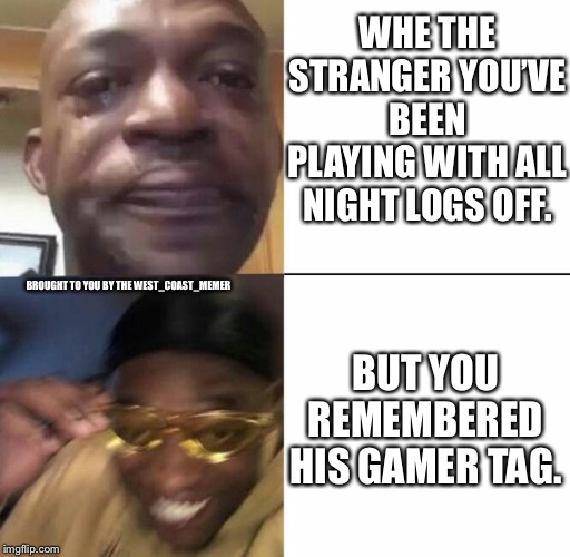 We’ve all been there. | WHE THE STRANGER YOU’VE BEEN PLAYING WITH ALL NIGHT LOGS OFF. BROUGHT TO YOU BY THE WEST_COAST_MEMER; BUT YOU REMEMBERED HIS GAMER TAG. | image tagged in video games,gaming,yeet | made w/ Imgflip meme maker