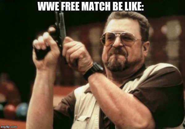 Am I The Only One Around Here | WWE FREE MATCH BE LIKE: | image tagged in memes,am i the only one around here | made w/ Imgflip meme maker
