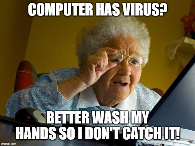 Grandma Finds The Internet Meme | COMPUTER HAS VIRUS? BETTER WASH MY HANDS SO I DON'T CATCH IT! | image tagged in memes,grandma finds the internet | made w/ Imgflip meme maker