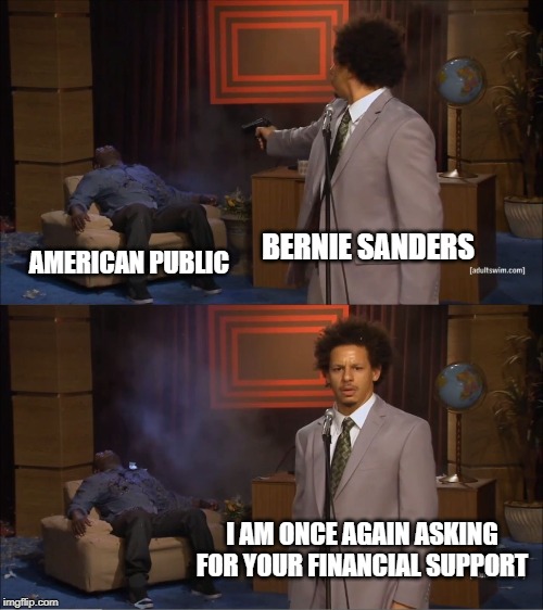 Who Killed Hannibal | BERNIE SANDERS; AMERICAN PUBLIC; I AM ONCE AGAIN ASKING FOR YOUR FINANCIAL SUPPORT | image tagged in memes,who killed hannibal | made w/ Imgflip meme maker
