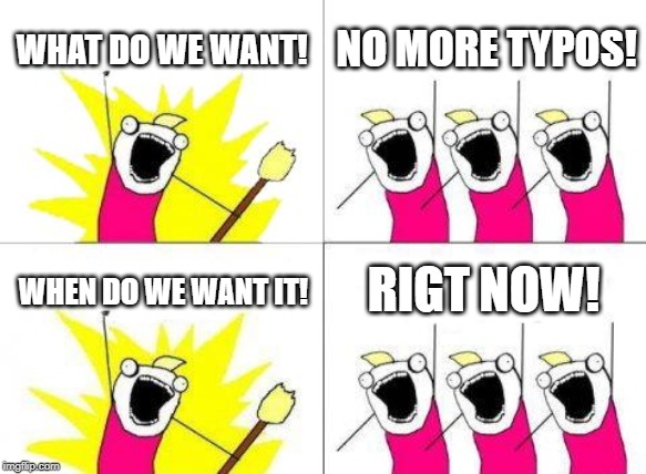 What Do We Want | WHAT DO WE WANT! NO MORE TYPOS! RIGT NOW! WHEN DO WE WANT IT! | image tagged in memes,what do we want | made w/ Imgflip meme maker