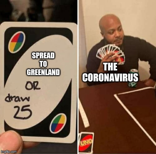 UNO Draw 25 Cards Meme | THE CORONAVIRUS; SPREAD TO GREENLAND | image tagged in uno draw 25 cards | made w/ Imgflip meme maker