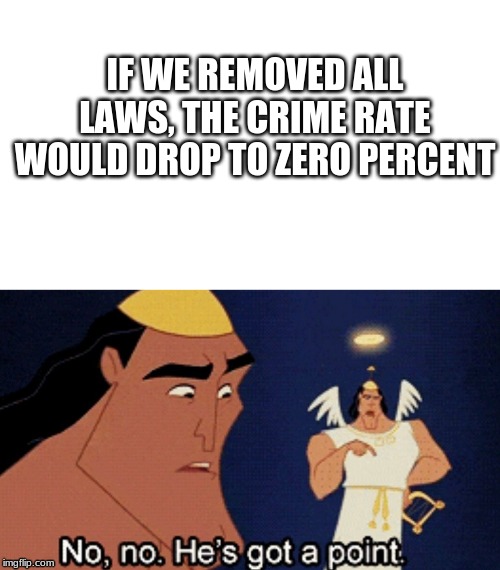 IF WE REMOVED ALL LAWS, THE CRIME RATE WOULD DROP TO ZERO PERCENT | image tagged in blank | made w/ Imgflip meme maker
