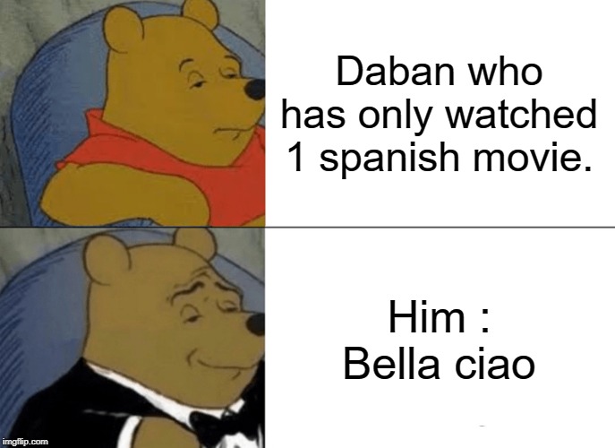 Tuxedo Winnie The Pooh Meme | Daban who has only watched 1 spanish movie. Him : Bella ciao | image tagged in memes,tuxedo winnie the pooh | made w/ Imgflip meme maker