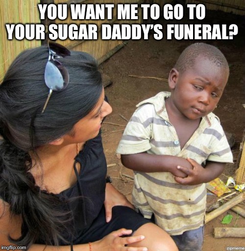 black kid | YOU WANT ME TO GO TO YOUR SUGAR DADDY’S FUNERAL? | image tagged in black kid | made w/ Imgflip meme maker