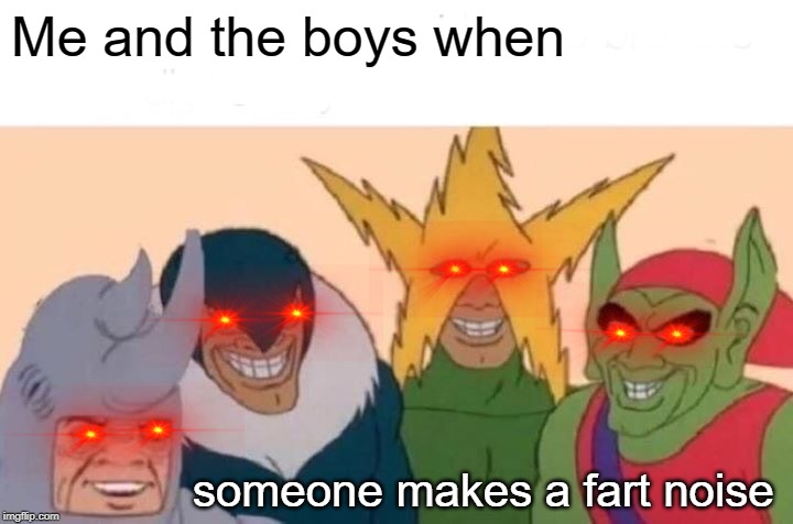 Me And The Boys Meme | Me and the boys when; someone makes a fart noise | image tagged in memes,me and the boys,edit the eye,fart noise | made w/ Imgflip meme maker