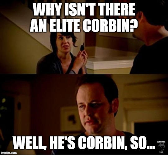 well he's a guy so... | WHY ISN'T THERE AN ELITE CORBIN? WELL, HE'S CORBIN, SO... | image tagged in well he's a guy so | made w/ Imgflip meme maker