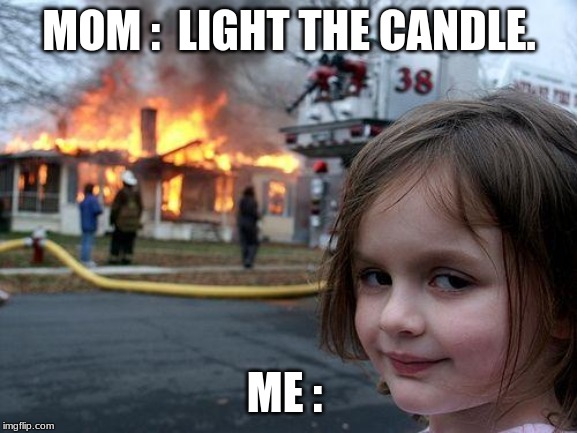 Disaster Girl Meme | MOM :  LIGHT THE CANDLE. ME : | image tagged in memes,disaster girl | made w/ Imgflip meme maker