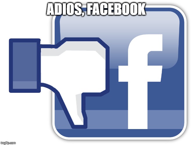 Adios, facebook | ADIOS, FACEBOOK | image tagged in adios facebook | made w/ Imgflip meme maker
