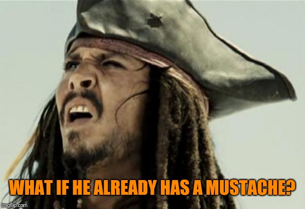 confused dafuq jack sparrow what | WHAT IF HE ALREADY HAS A MUSTACHE? | image tagged in confused dafuq jack sparrow what | made w/ Imgflip meme maker