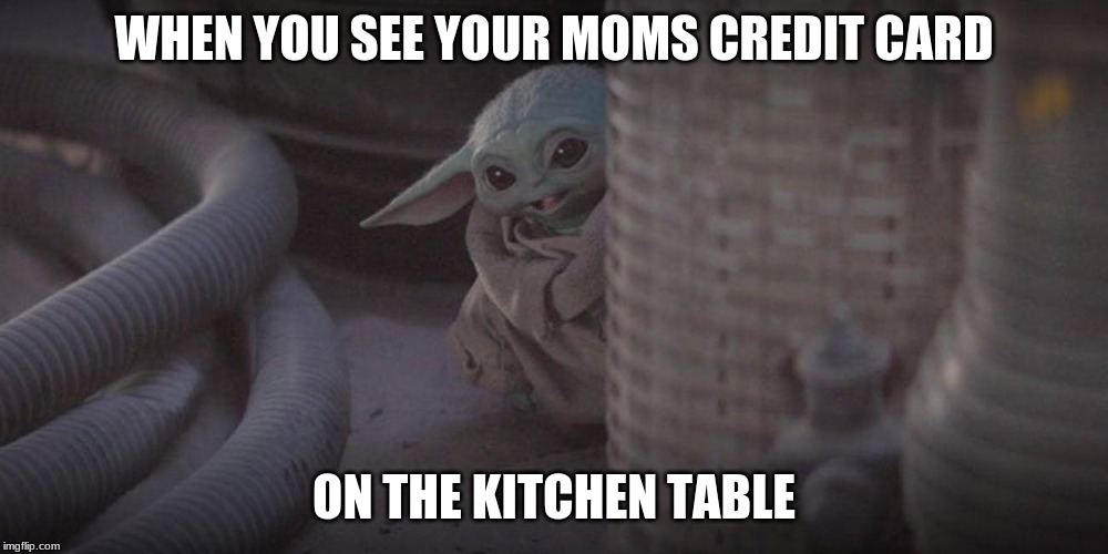 Baby Yoda Peek | WHEN YOU SEE YOUR MOMS CREDIT CARD; ON THE KITCHEN TABLE | image tagged in baby yoda peek | made w/ Imgflip meme maker